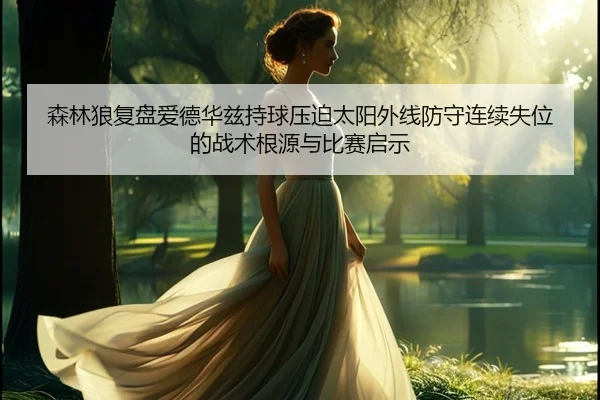 森林狼复盘爱德华兹持球压迫太阳外线防守连续失位的战术根源与比赛启示