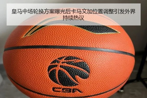 皇马中场轮换方案曝光后卡马文加位置调整引发外界持续热议