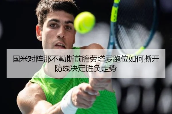 国米对阵那不勒斯前瞻劳塔罗跑位如何撕开防线决定胜负走势