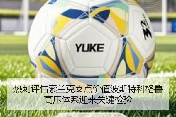 热刺评估索兰克支点价值波斯特科格鲁高压体系迎来关键检验